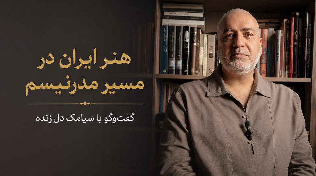 هنر ایران در مسیر مدرنیسم — گفتوگو با سیامک دلزنده